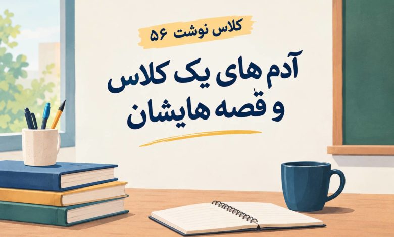 کلاس نوشت(56) آدم های یک کلاس و قصه هایشان